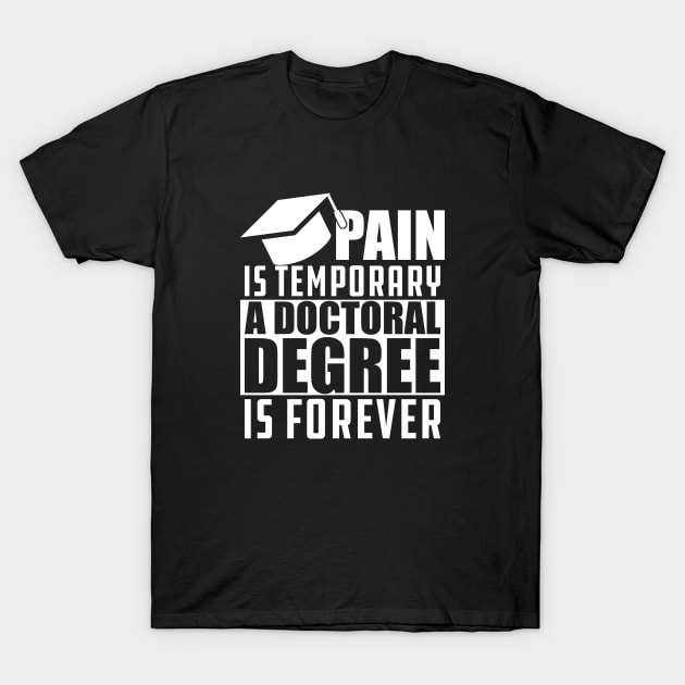 Doctoral Degree - Pain is temporary doctoral degree is permanent T-Shirt by KC Happy Shop